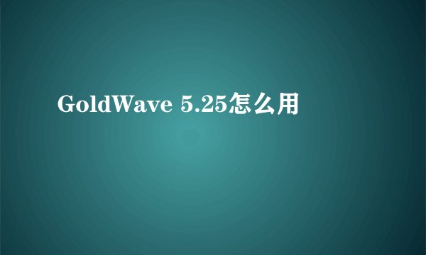 GoldWave 5.25怎么用