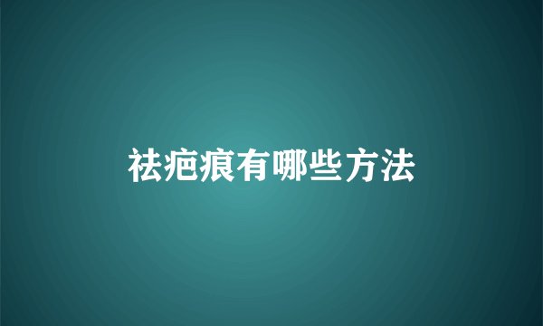 祛疤痕有哪些方法