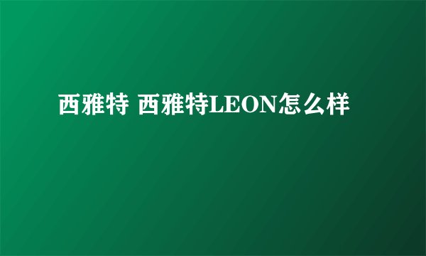 西雅特 西雅特LEON怎么样