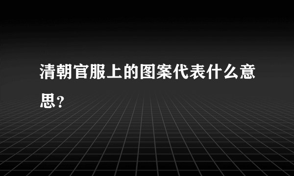 清朝官服上的图案代表什么意思？