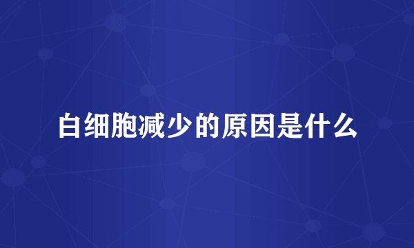 白细胞减少的原因是什么