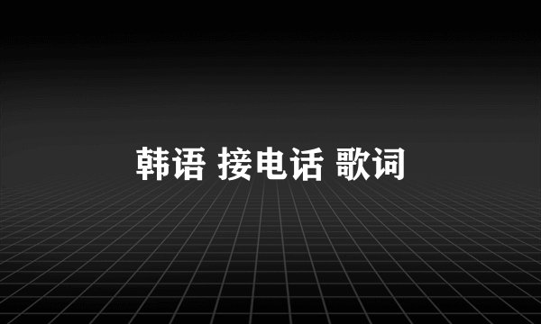 韩语 接电话 歌词