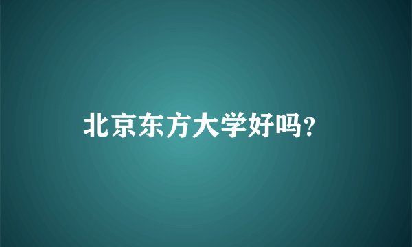 北京东方大学好吗？