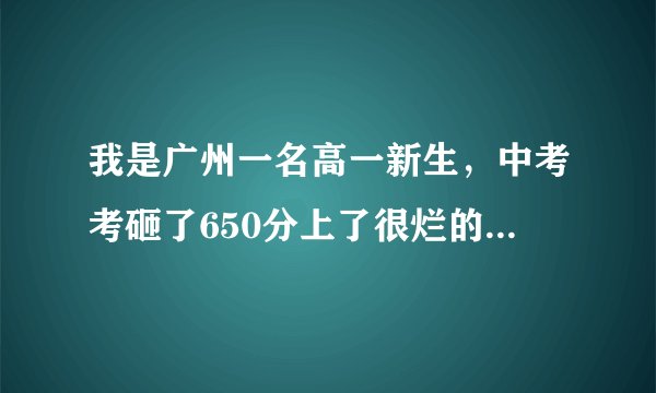 我是广州一名高一新生，中考考砸了650分上了很烂的44中，