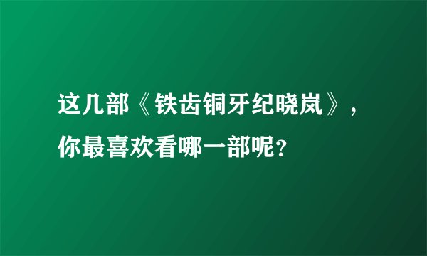 这几部《铁齿铜牙纪晓岚》，你最喜欢看哪一部呢？