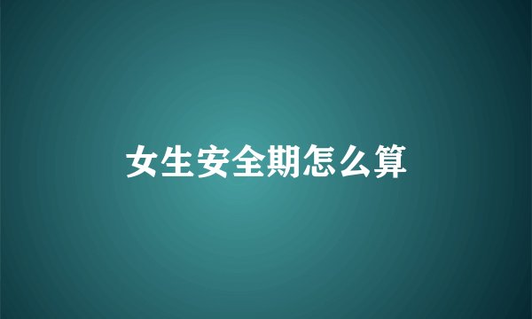 女生安全期怎么算