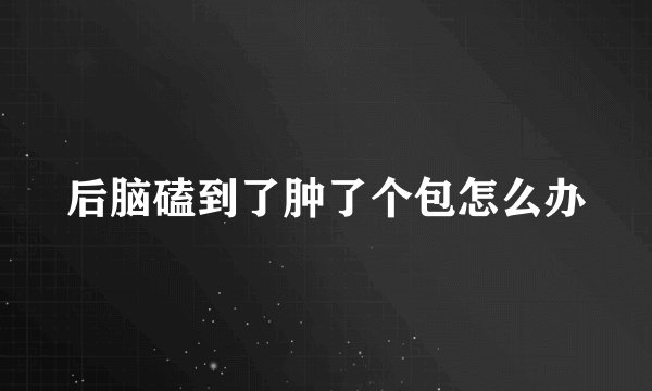 后脑磕到了肿了个包怎么办