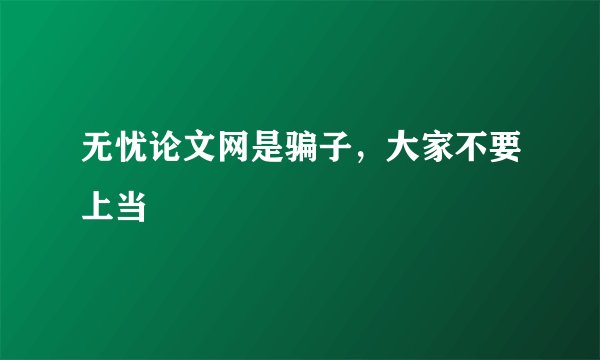无忧论文网是骗子，大家不要上当