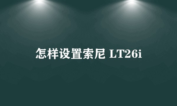 怎样设置索尼 LT26i