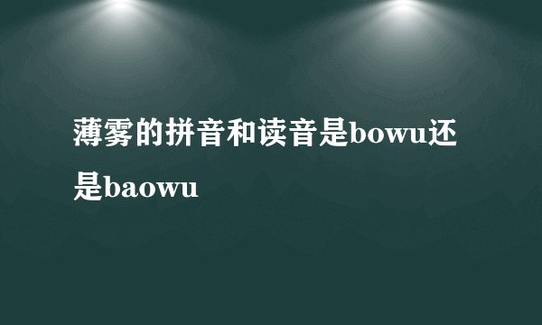 薄雾的拼音和读音是bowu还是baowu