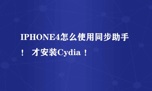 IPHONE4怎么使用同步助手！ 才安装Cydia ！