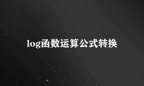 log函数运算公式转换