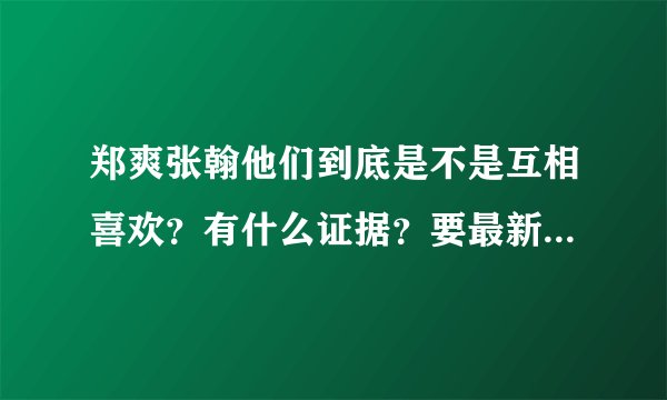 郑爽张翰他们到底是不是互相喜欢？有什么证据？要最新发生的哦！