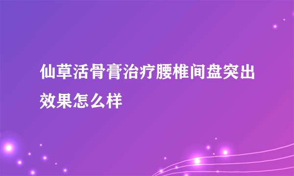 仙草活骨膏治疗腰椎间盘突出效果怎么样