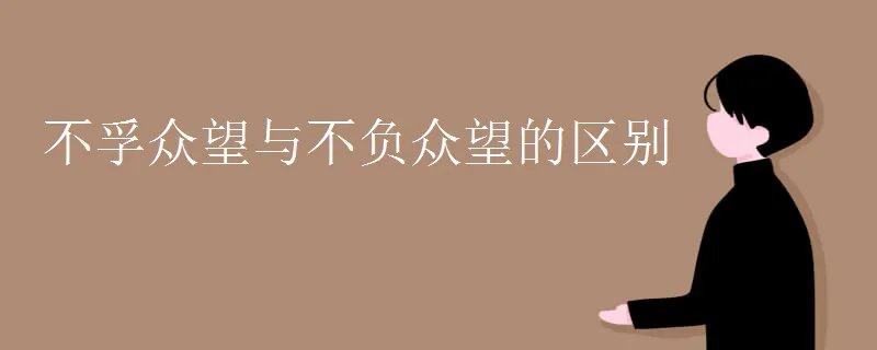 不孚众望与不负众望的区别