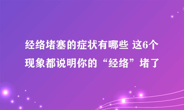 经络堵塞的症状有哪些 这6个现象都说明你的“经络”堵了