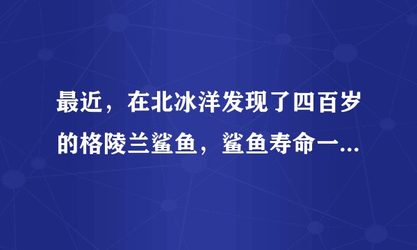 最近，在北冰洋发现了四百岁的格陵兰鲨鱼，鲨鱼寿命一般有多长？