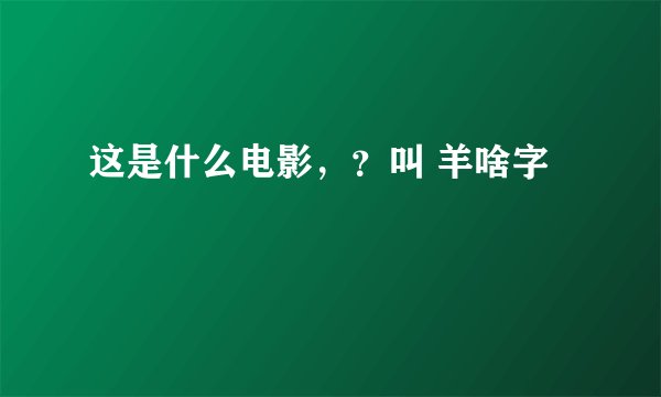 这是什么电影，？叫 羊啥字
