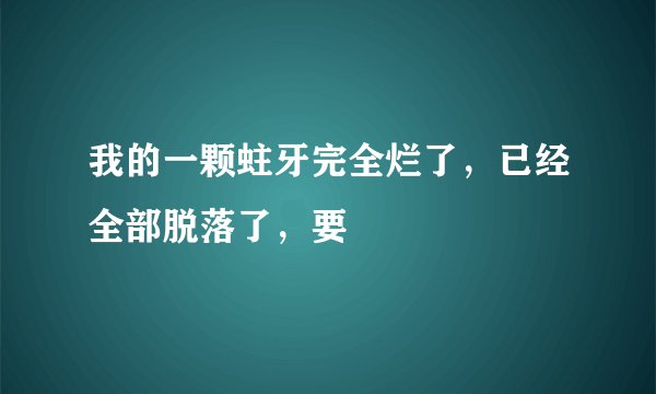 我的一颗蛀牙完全烂了，已经全部脱落了，要