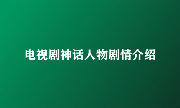 电视剧神话人物剧情介绍