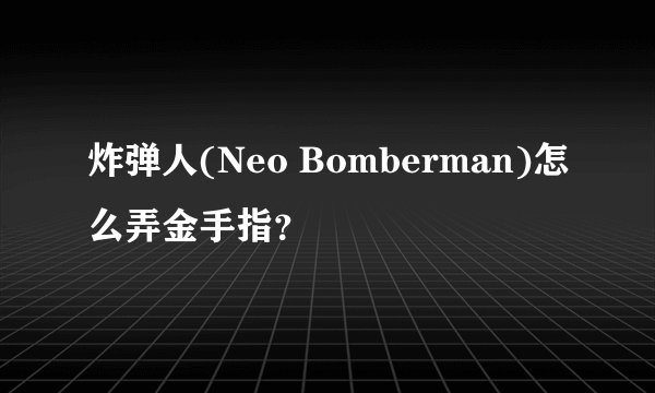炸弹人(Neo Bomberman)怎么弄金手指？
