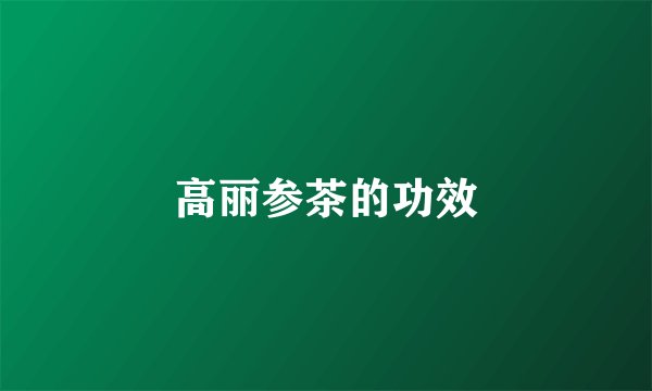 高丽参茶的功效