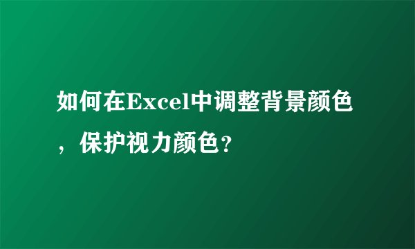 如何在Excel中调整背景颜色，保护视力颜色？