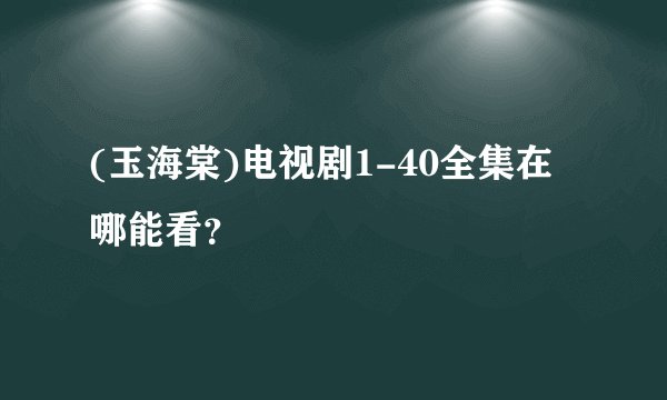 (玉海棠)电视剧1-40全集在哪能看?