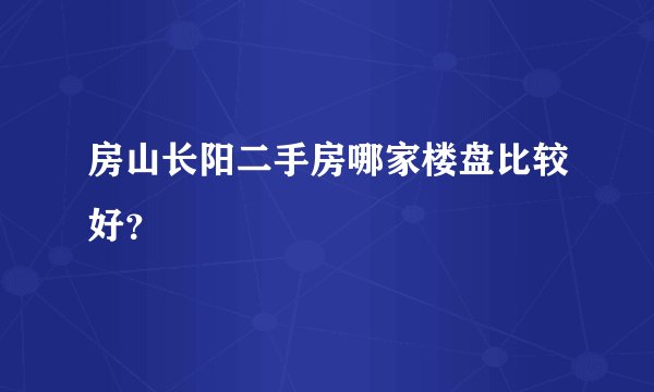 房山长阳二手房哪家楼盘比较好？