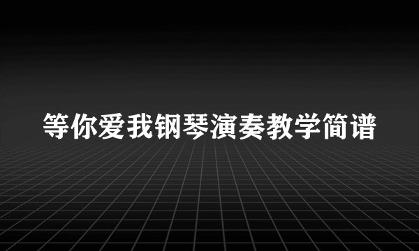 等你爱我钢琴演奏教学简谱