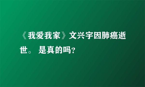 《我爱我家》文兴宇因肺癌逝世。 是真的吗？