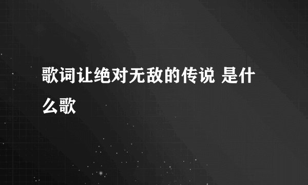 歌词让绝对无敌的传说 是什么歌