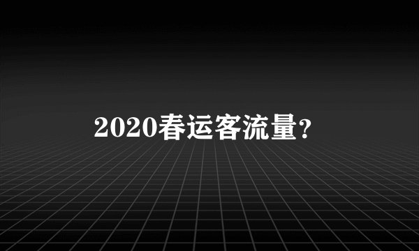 2020春运客流量？