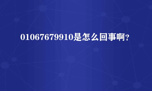 01067679910是怎么回事啊？