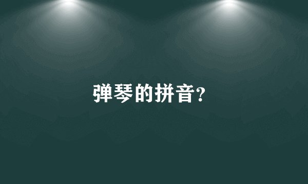弹琴的拼音？