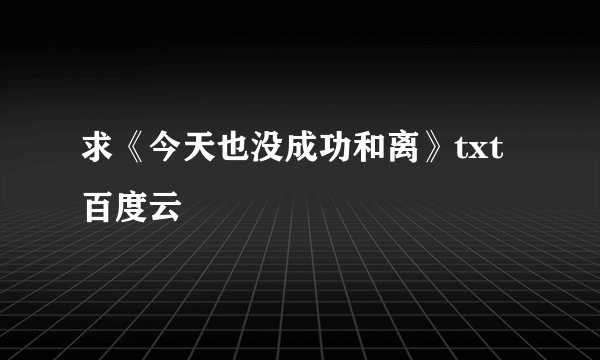 求《今天也没成功和离》txt百度云