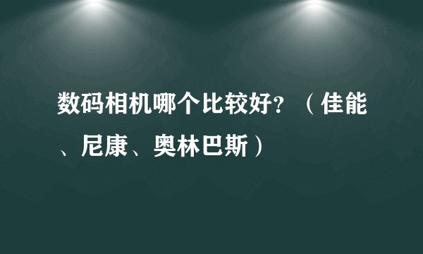 数码相机哪个比较好？（佳能、尼康、奥林巴斯）