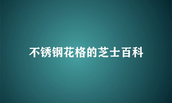 不锈钢花格的芝士百科