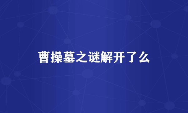 曹操墓之谜解开了么