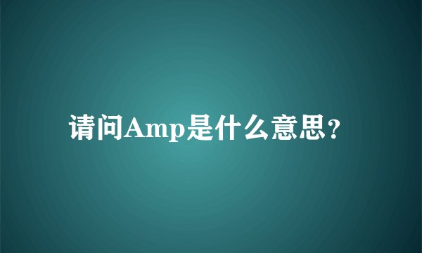 请问Amp是什么意思？