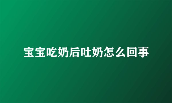 宝宝吃奶后吐奶怎么回事