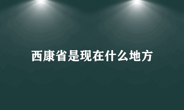 西康省是现在什么地方