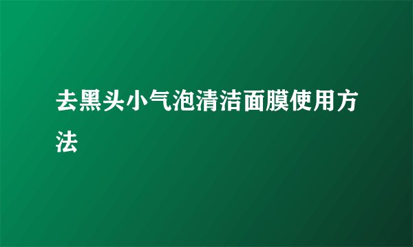 去黑头小气泡清洁面膜使用方法