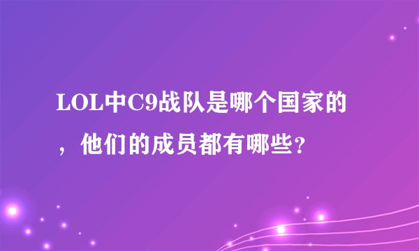 LOL中C9战队是哪个国家的，他们的成员都有哪些？