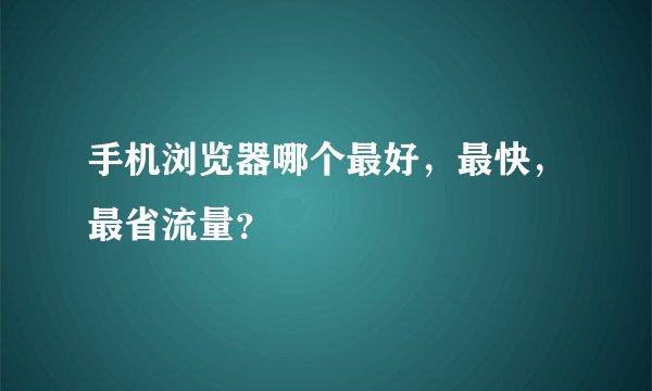 手机浏览器哪个最好，最快，最省流量？
