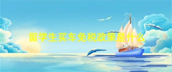 留学生买车免税政策是什么