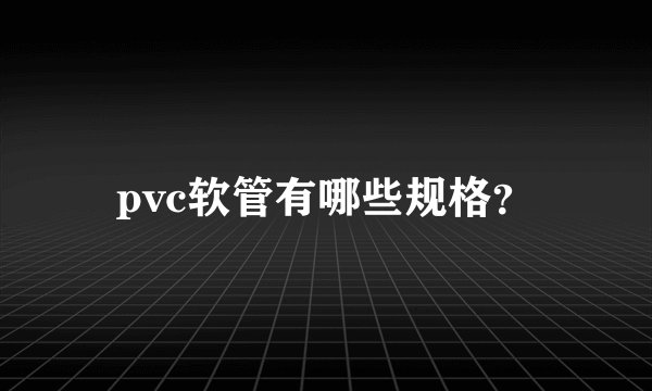 pvc软管有哪些规格？