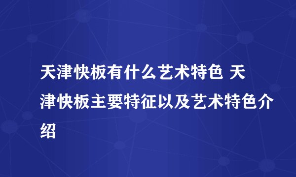 天津快板有什么艺术特色 天津快板主要特征以及艺术特色介绍