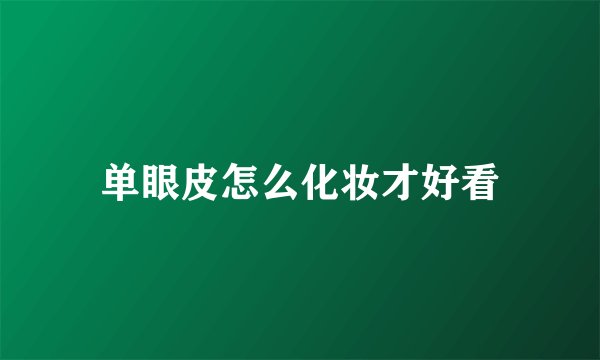 单眼皮怎么化妆才好看