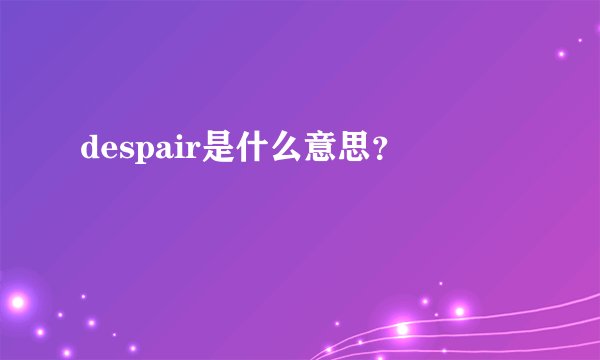 despair是什么意思？